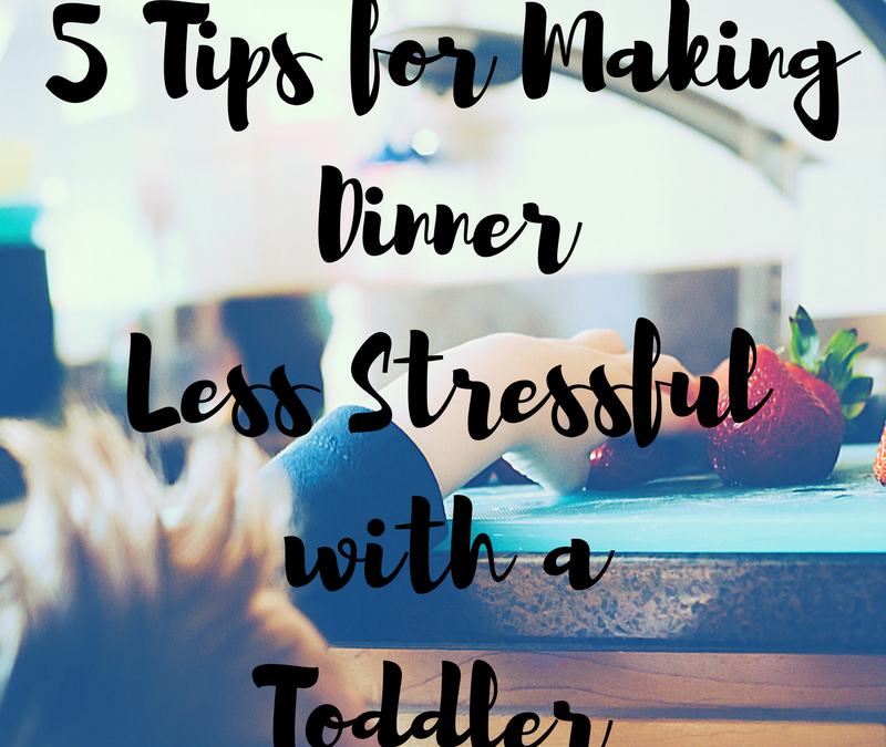 5 Tips for Making Dinner Less Stressful with a Toddler